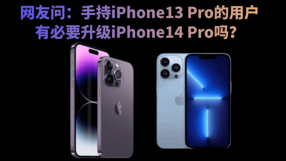网友问:手持iPhone13 Pro的用户有必要升级iPhone14 Pro吗?