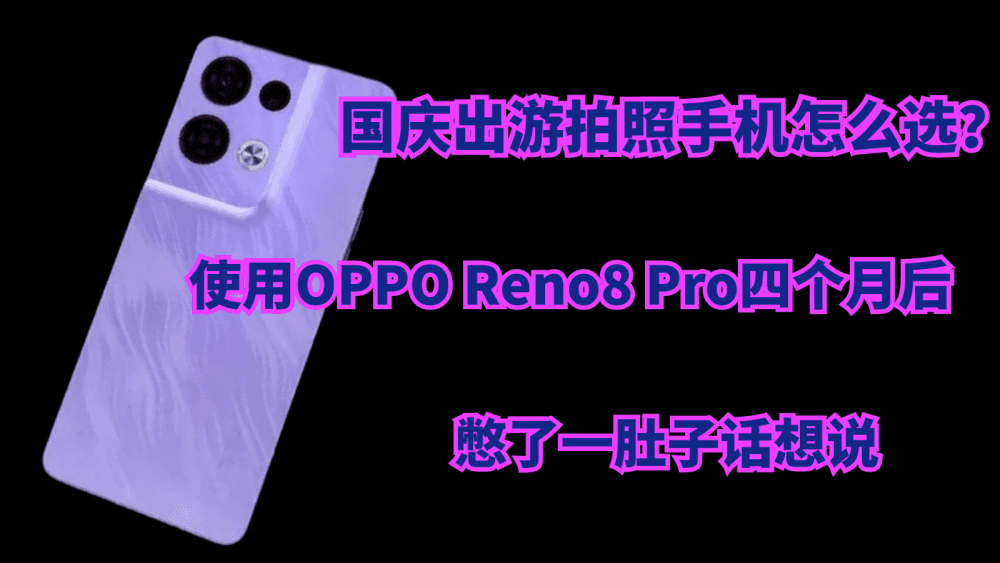 国庆出游拍照手机怎么选？使用OPPO Reno8 Pro四个月后，憋了一肚子话想说