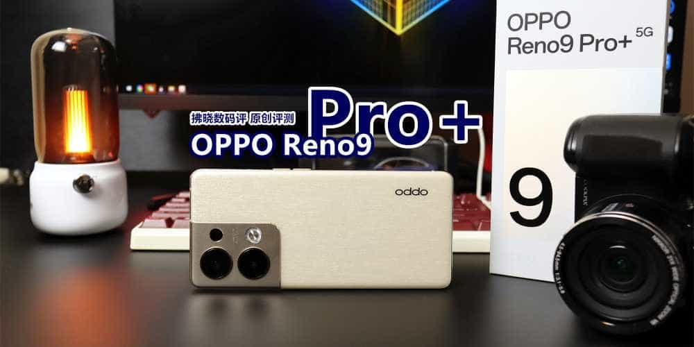 补齐性能短板，这次的绿厂轻旗舰对味儿了！OPPO Reno9 Pro+评测