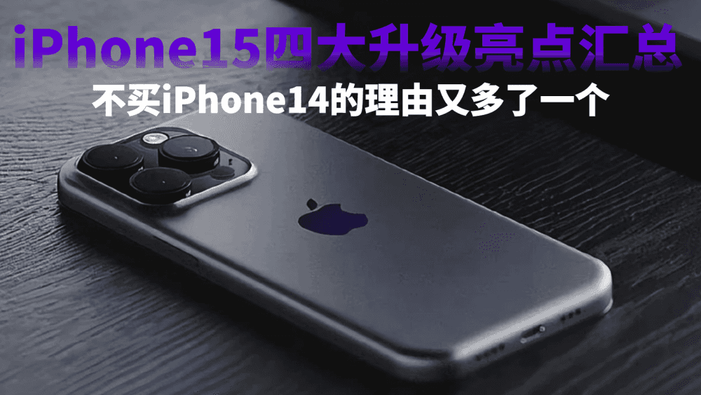 没创新没人买?不买iPhone14的理由又多了一个,iPhone15四大升级亮点汇总