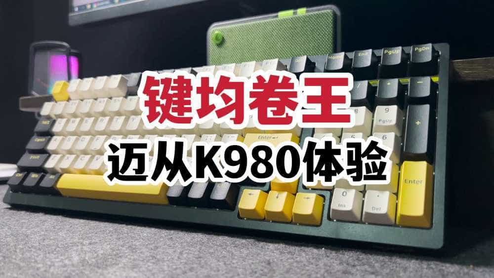 键均卷王?迈从K980机械键盘体验!