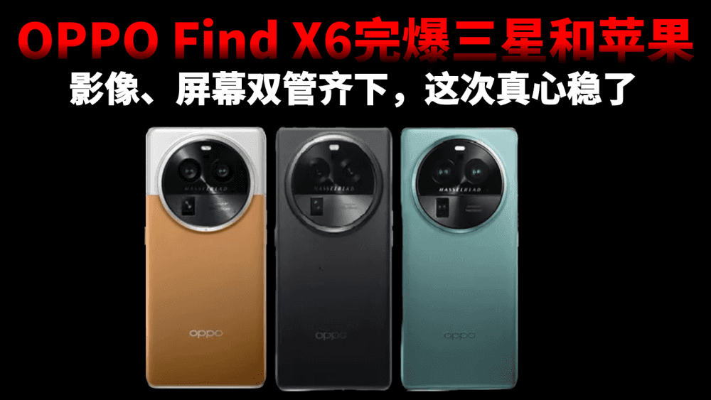 OPPO Find X6完爆三星和苹果,影像、屏幕双管齐下,这次真心稳了