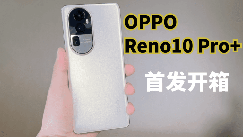 首发开箱OPPO Reno10 Pro+,人像拍照手机用了潜望式长焦,泰酷辣