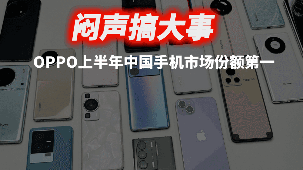 闷声搞大事，OPPO势不可挡，是上半年中国手机市场份额第一的厂商