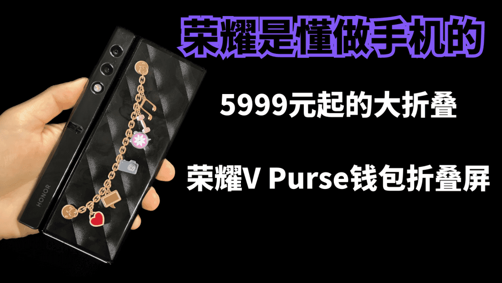 荣耀是懂做手机的,5999元起的荣耀V Purse,折叠屏价格打下来了