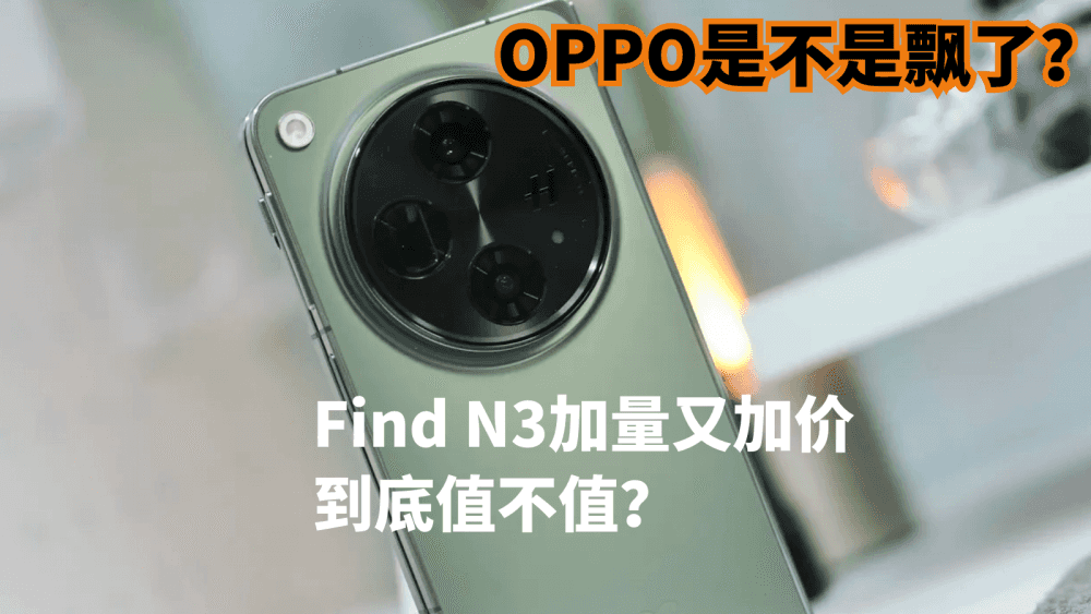 OPPO是不是飘了？Find N3加量又加价，到底值不值？