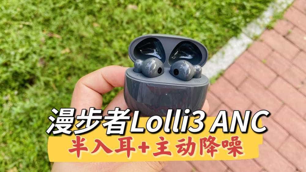 降噪音质舒适齐活儿了!漫步者Lolli3 ANC蓝牙耳机测评体验