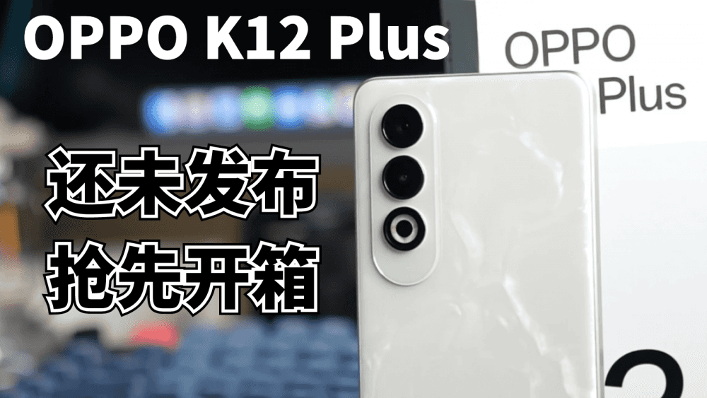 还没发布的OPPO K12 Plus，抢先开箱