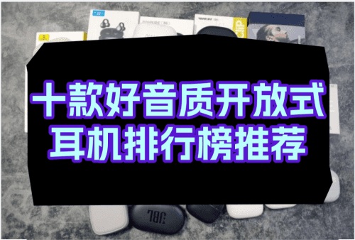 开放式蓝牙耳机音质哪个好?十款好音质开放式耳机排行榜推荐